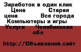 Заработок в один клик › Цена ­ 1 000 › Старая цена ­ 1 000 - Все города Компьютеры и игры » Услуги   . Челябинская обл.